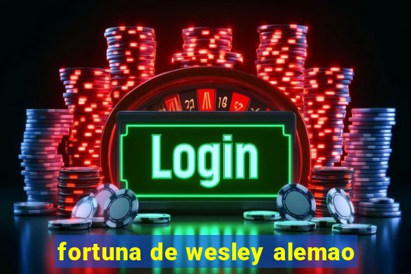 fortuna de wesley alemao